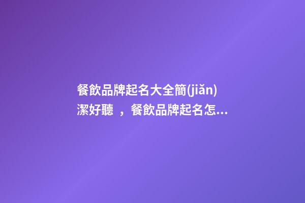 餐飲品牌起名大全簡(jiǎn)潔好聽，餐飲品牌起名怎么起？